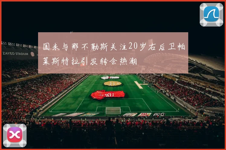 国米与那不勒斯关注20岁右后卫帕莱斯特拉引发转会热潮