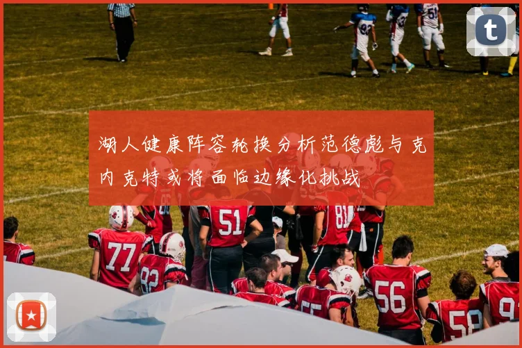 湖人健康阵容轮换分析范德彪与克内克特或将面临边缘化挑战