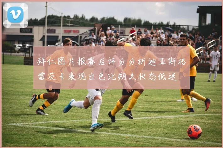 拜仁图片报赛后评分分析迪亚斯格雷茨卡表现出色比朔夫状态低迷