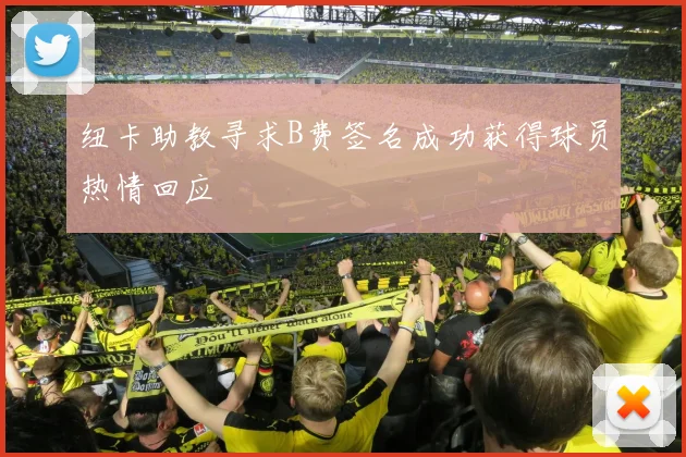 纽卡助教寻求B费签名成功获得球员热情回应