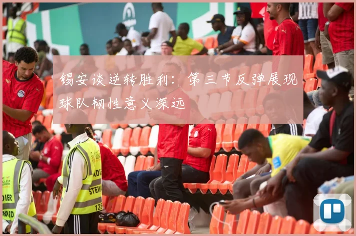 锡安谈逆转胜利：第三节反弹展现球队韧性意义深远