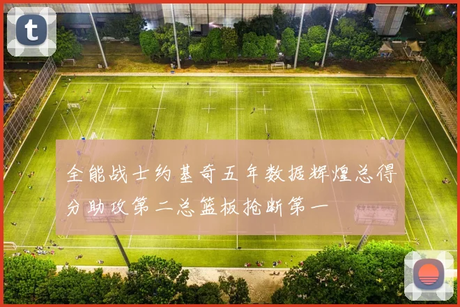 全能战士约基奇五年数据辉煌总得分助攻第二总篮板抢断第一