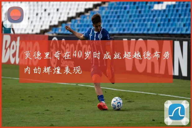 莫德里奇在40岁时成就超越德布劳内的辉煌表现