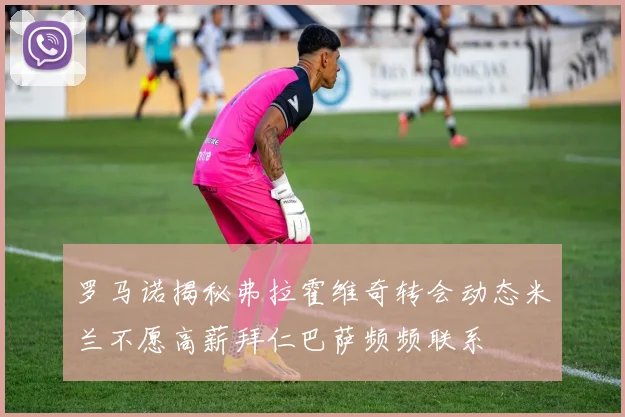 罗马诺揭秘弗拉霍维奇转会动态米兰不愿高薪拜仁巴萨频频联系