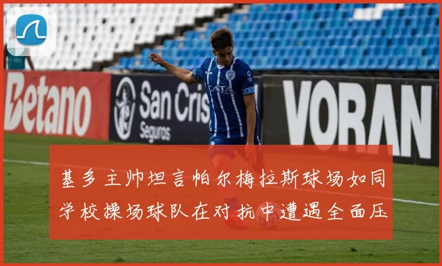 基多主帅坦言帕尔梅拉斯球场如同学校操场球队在对抗中遭遇全面压制