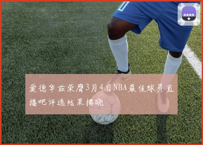 爱德华兹荣膺3月4日NBA最佳球员直播吧评选结果揭晓