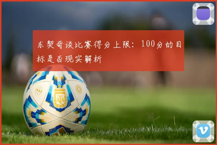 东契奇谈比赛得分上限：100分的目标是否现实解析