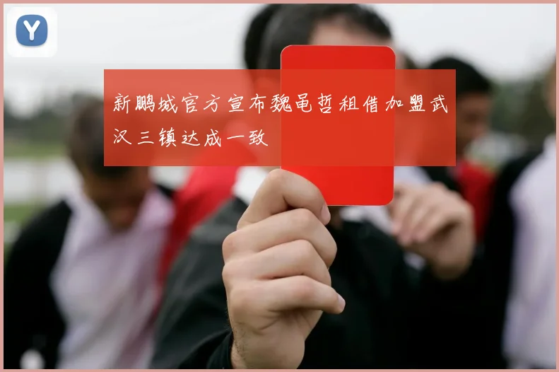 新鹏城官方宣布魏黾哲租借加盟武汉三镇达成一致