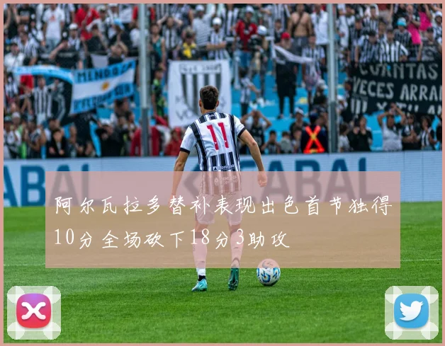 阿尔瓦拉多替补表现出色首节独得10分全场砍下18分3助攻