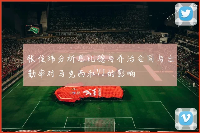 张佳玮分析恩比德与乔治合同与出勤率对马克西和VJ的影响