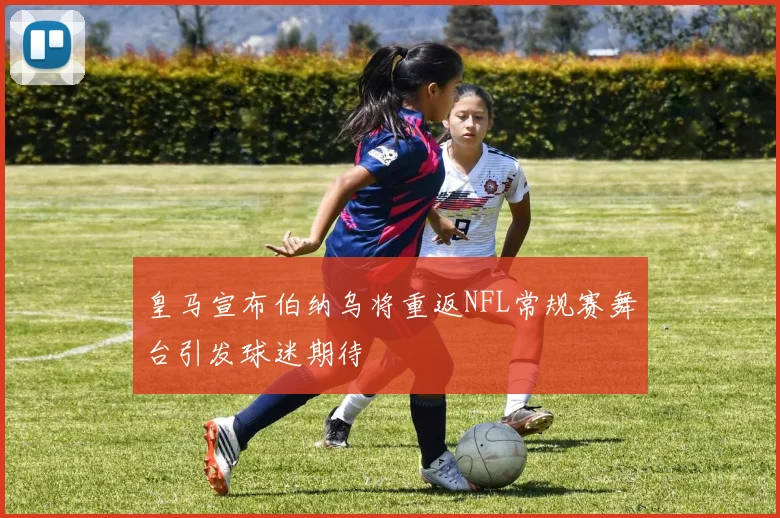 皇马宣布伯纳乌将重返NFL常规赛舞台引发球迷期待