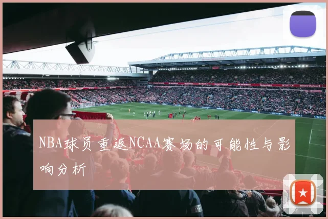 NBA球员重返NCAA赛场的可能性与影响分析