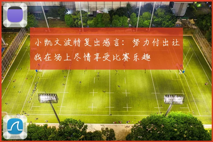 小凯文波特复出感言：努力付出让我在场上尽情享受比赛乐趣