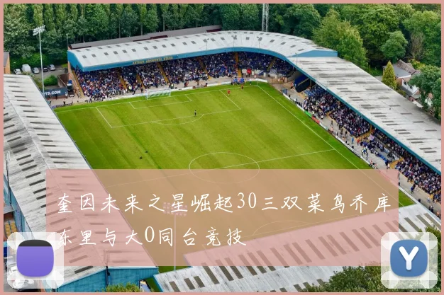 奎因未来之星崛起30三双菜鸟乔库东里与大O同台竞技