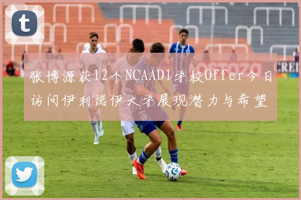 张博源获12个NCAAD1学校Offer今日访问伊利诺伊大学展现潜力与希望
