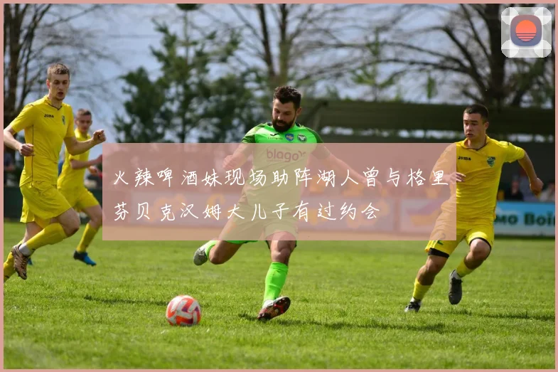 火辣啤酒妹现场助阵湖人曾与格里芬贝克汉姆大儿子有过约会